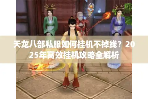天龙八部私服如何挂机不掉线？2025年高效挂机攻略全解析