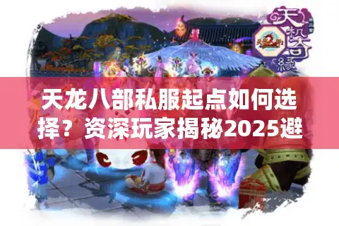 天龙八部私服起点如何选择？资深玩家揭秘2025避坑指南