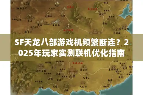 SF天龙八部游戏机频繁断连？2025年玩家实测联机优化指南
