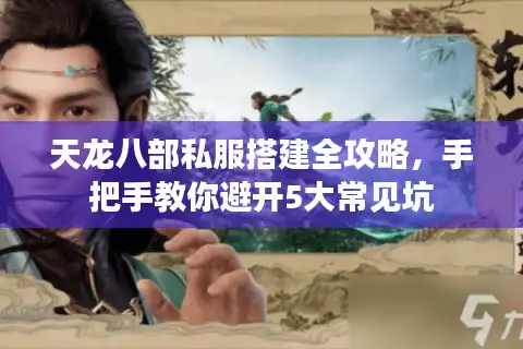 天龙八部私服搭建全攻略，手把手教你避开5大常见坑