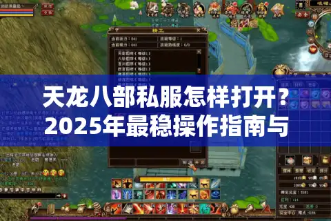 天龙八部私服怎样打开？2025年最稳操作指南与风险避坑手册