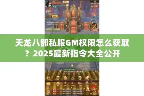 天龙八部私服GM权限怎么获取？2025最新指令大全公开