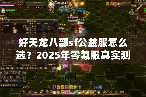 好天龙八部sf公益服怎么选？2025年零氪服真实测评报告