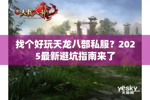找个好玩天龙八部私服？2025最新避坑指南来了