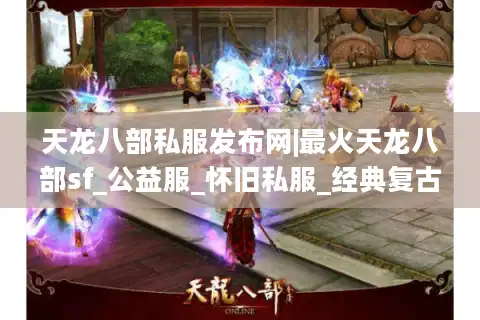 天龙八部私服发布网|最火天龙八部sf_公益服_怀旧私服_经典复古版推荐