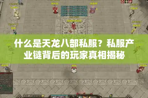什么是天龙八部私服？私服产业链背后的玩家真相揭秘