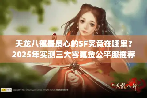 天龙八部最良心的SF究竟在哪里？2025年实测三大零氪金公平服推荐