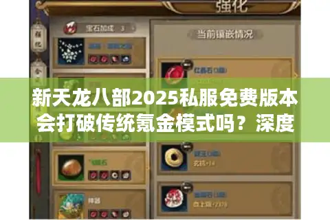 新天龙八部2025私服免费版本会打破传统氪金模式吗？深度测评新经济系统