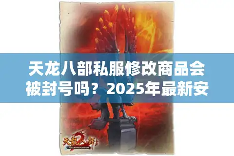 天龙八部私服修改商品会被封号吗？2025年最新安全方案解析