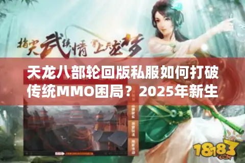 天龙八部轮回版私服如何打破传统MMO困局？2025年新生态解析