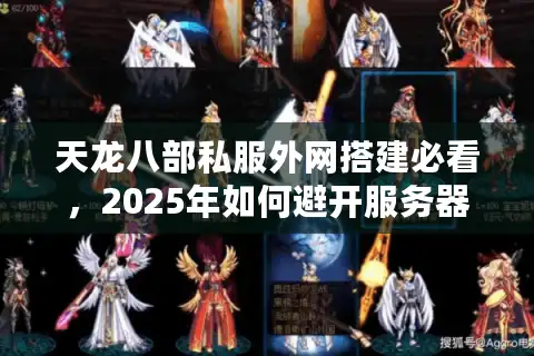 天龙八部私服外网搭建必看，2025年如何避开服务器崩溃风险？