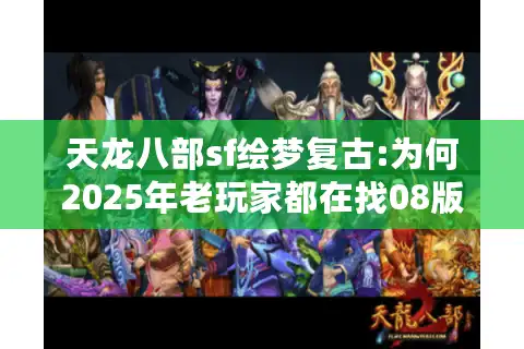 天龙八部sf绘梦复古:为何2025年老玩家都在找08版经典设定?