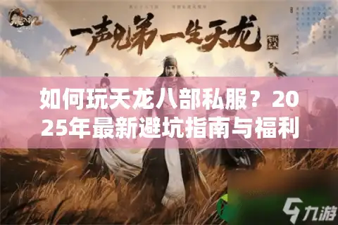 如何玩天龙八部私服？2025年最新避坑指南与福利攻略