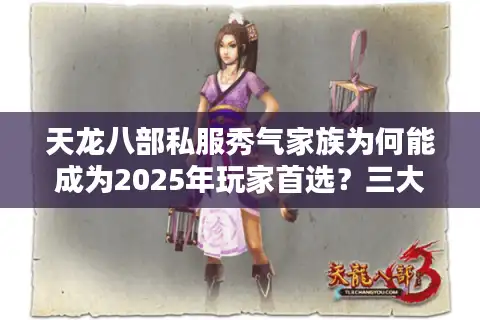 天龙八部私服秀气家族为何能成为2025年玩家首选？三大攻略揭秘