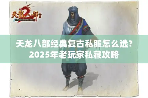 天龙八部经典复古私服怎么选？2025年老玩家私藏攻略