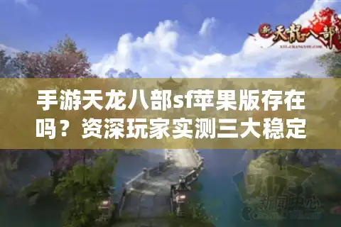 手游天龙八部sf苹果版存在吗？资深玩家实测三大稳定端推荐