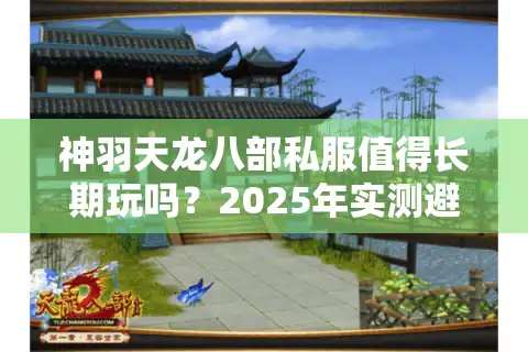 神羽天龙八部私服值得长期玩吗？2025年实测避坑指南