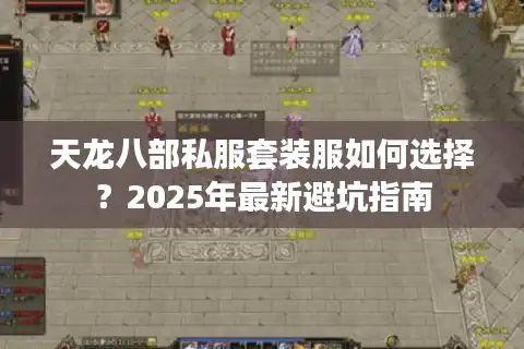 天龙八部私服套装服如何选择？2025年最新避坑指南