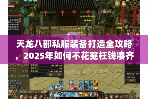 天龙八部私服装备打造全攻略，2025年如何不花冤枉钱凑齐毕业套？