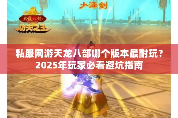 私服网游天龙八部哪个版本最耐玩？2025年玩家必看避坑指南