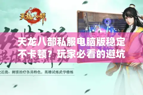 天龙八部私服电脑版稳定不卡顿？玩家必看的避坑指南