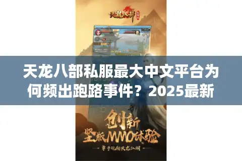 天龙八部私服最大中文平台为何频出跑路事件？2025最新避坑指南