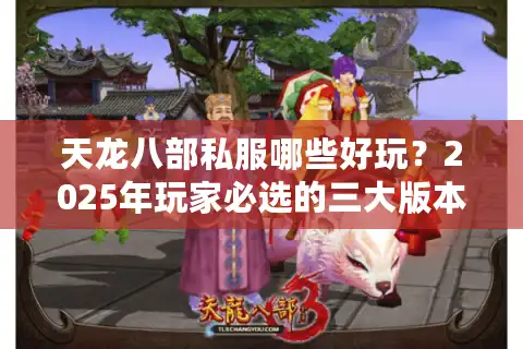 天龙八部私服哪些好玩？2025年玩家必选的三大版本评测