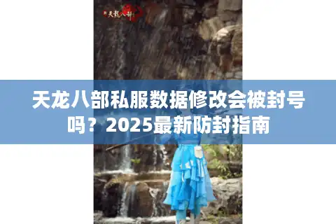 天龙八部私服数据修改会被封号吗?2025最新防封指南 天龙八部私服数据修改会被封号吗?2025最新防封指南