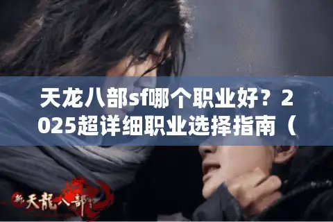 天龙八部sf哪个职业好？2025超详细职业选择指南（附零氪攻略）