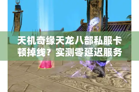 天机奇缘天龙八部私服卡顿掉线？实测零延迟服务器解决方案
