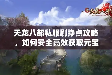 天龙八部私服刷挣点攻略，如何安全高效获取元宝与金币？