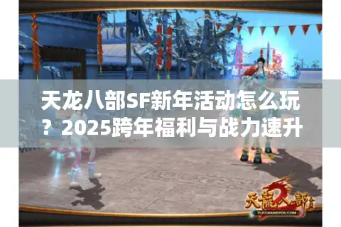 天龙八部SF新年活动怎么玩？2025跨年福利与战力速升攻略