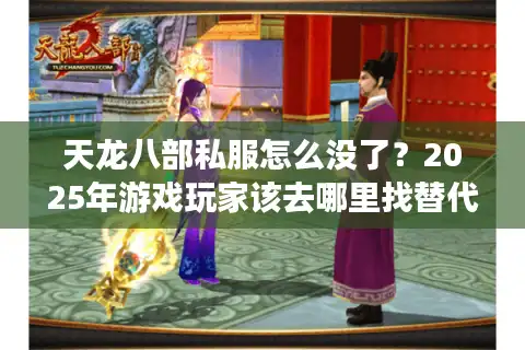 天龙八部私服怎么没了？2025年游戏玩家该去哪里找替代品？