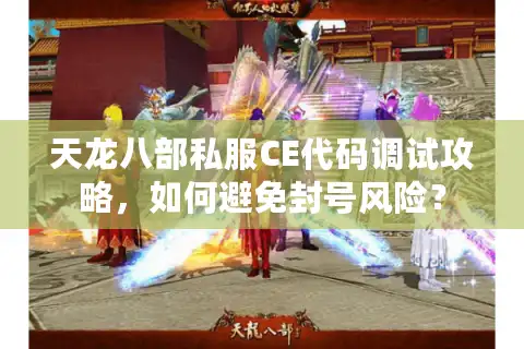 天龙八部私服CE代码调试攻略，如何避免封号风险？