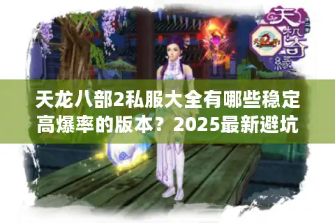 天龙八部2私服大全有哪些稳定高爆率的版本？2025最新避坑指南