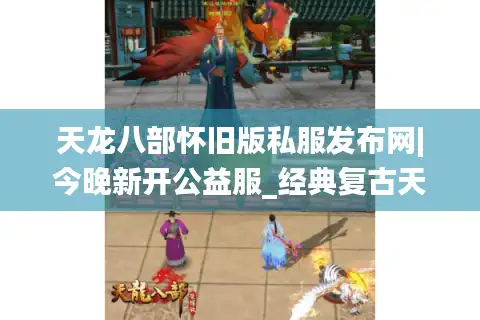 天龙八部怀旧版私服发布网|今晚新开公益服_经典复古天龙私服推荐