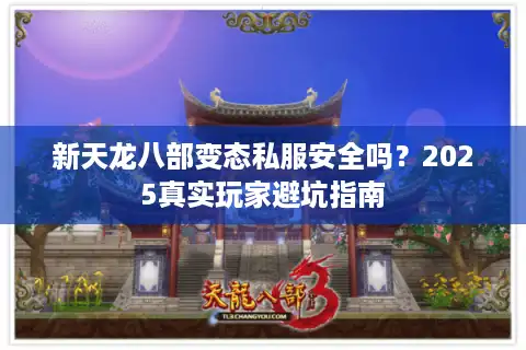 新天龙八部变态私服安全吗?2025真实玩家避坑指南 新天龙八部变态私服安全吗?2025真实玩家避坑指南