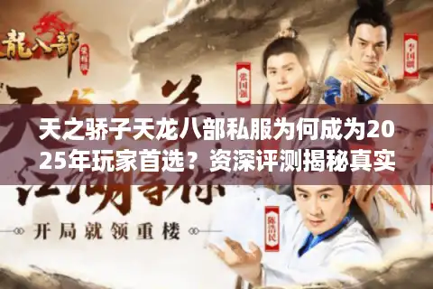 天之骄子天龙八部私服为何成为2025年玩家首选？资深评测揭秘真实体验