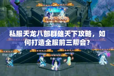 私服天龙八部群雄天下攻略，如何打造全服前三帮会？