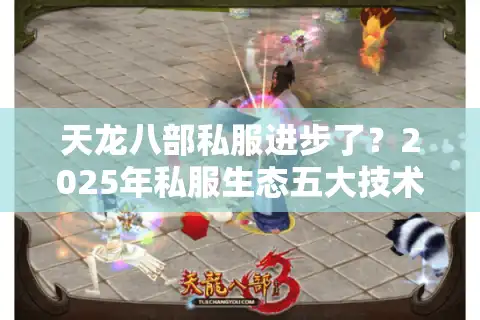 天龙八部私服进步了？2025年私服生态五大技术突破解析