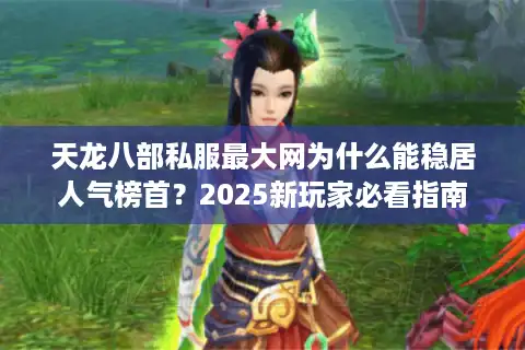 天龙八部私服最大网为什么能稳居人气榜首？2025新玩家必看指南