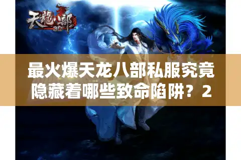 最火爆天龙八部私服究竟隐藏着哪些致命陷阱？2025年玩家避坑指南