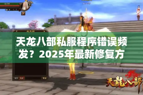 天龙八部私服程序错误频发？2025年最新修复方案实测