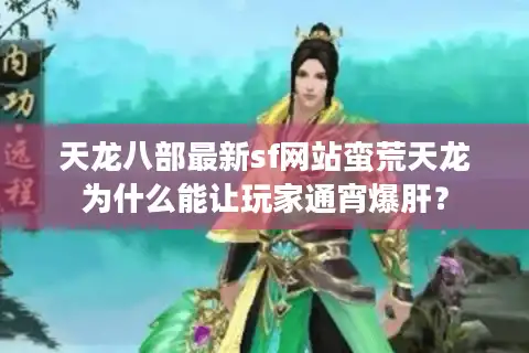 天龙八部最新sf网站蛮荒天龙为什么能让玩家通宵爆肝？