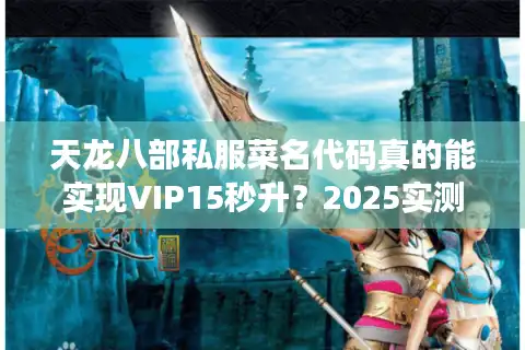 天龙八部私服菜名代码真的能实现VIP15秒升？2025实测数据揭秘