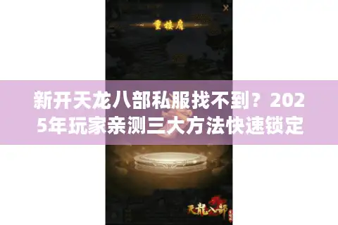 新开天龙八部私服找不到？2025年玩家亲测三大方法快速锁定稳定服