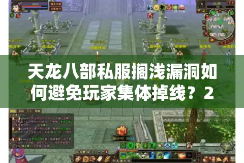 天龙八部私服搁浅漏洞如何避免玩家集体掉线？2025年实测修复攻略