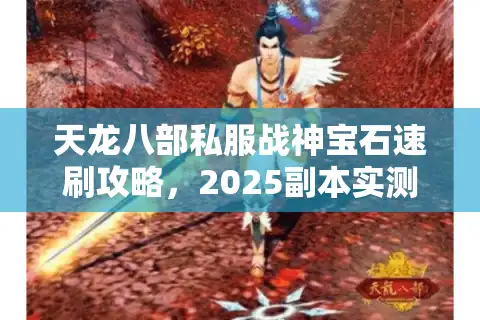 天龙八部私服战神宝石速刷攻略，2025副本实测爆率大公开