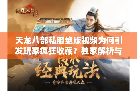 天龙八部私服绝版视频为何引发玩家疯狂收藏？独家解析与获取秘籍