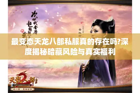 最变态天龙八部私服真的存在吗?深度揭秘暗藏风险与真实福利